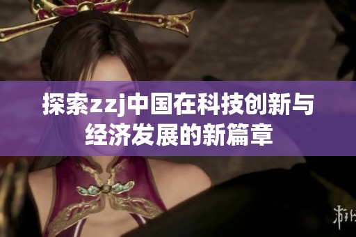探索zzj中国在科技创新与经济发展的新篇章