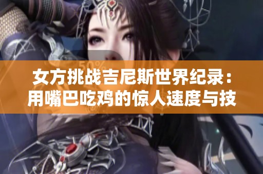 女方挑战吉尼斯世界纪录：用嘴巴吃鸡的惊人速度与技巧