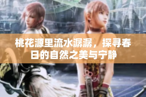 桃花源里流水潺潺，探寻春日的自然之美与宁静