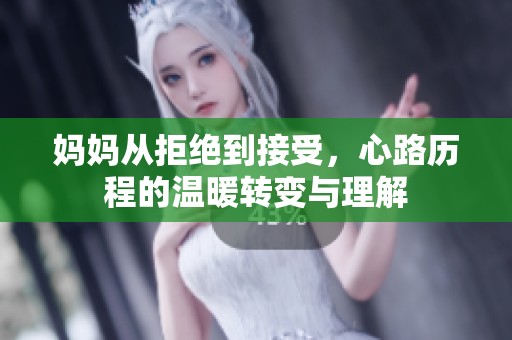 妈妈从拒绝到接受，心路历程的温暖转变与理解