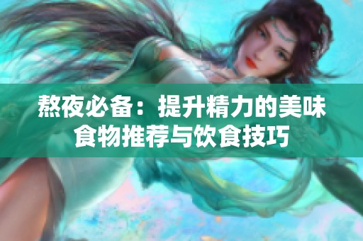 熬夜必备：提升精力的美味食物推荐与饮食技巧