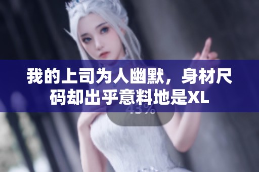 我的上司为人幽默，身材尺码却出乎意料地是XL