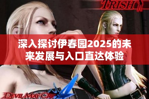 深入探讨伊春园2025的未来发展与入口直达体验