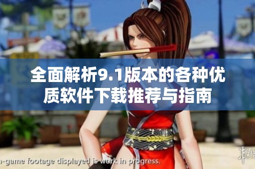 全面解析9.1版本的各种优质软件下载推荐与指南