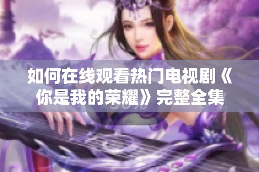 如何在线观看热门电视剧《你是我的荣耀》完整全集
