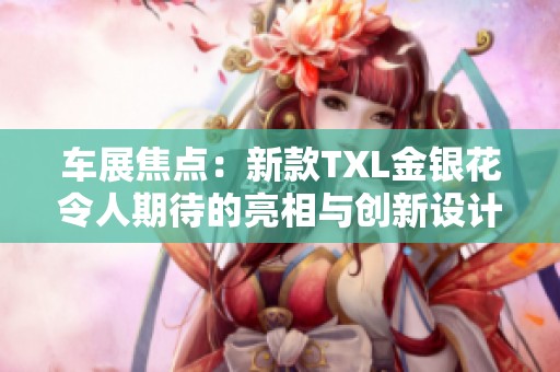 车展焦点：新款TXL金银花令人期待的亮相与创新设计