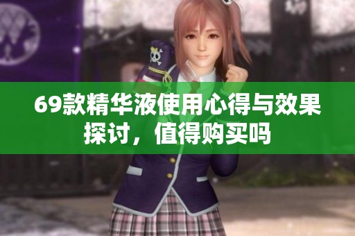 69款精华液使用心得与效果探讨，值得购买吗