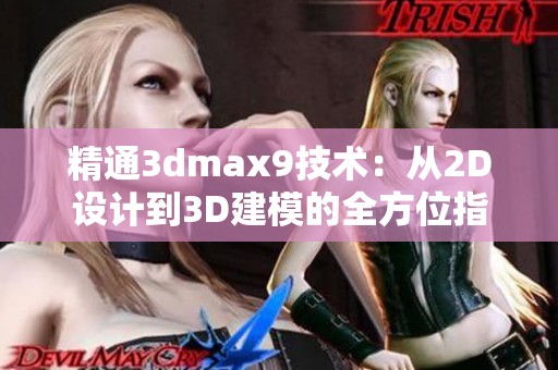 精通3dmax9技术：从2D设计到3D建模的全方位指南