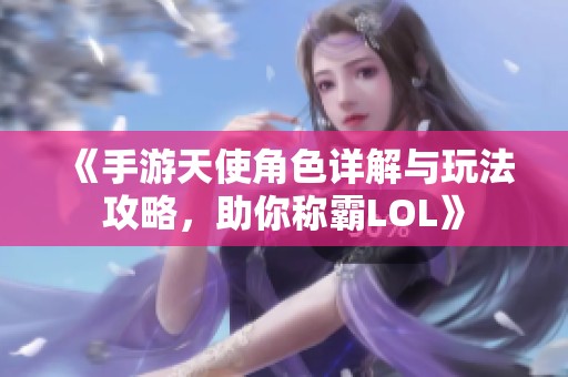 《手游天使角色详解与玩法攻略，助你称霸LOL》