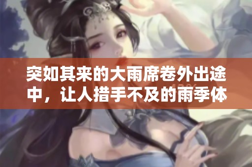 突如其来的大雨席卷外出途中，让人措手不及的雨季体验