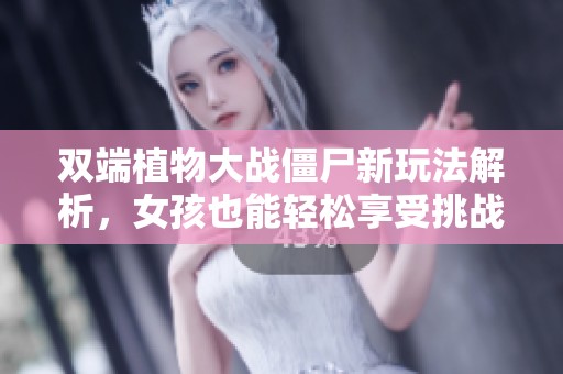 双端植物大战僵尸新玩法解析，女孩也能轻松享受挑战乐趣