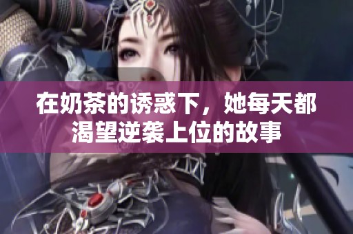 在奶茶的诱惑下，她每天都渴望逆袭上位的故事