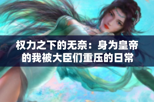 权力之下的无奈：身为皇帝的我被大臣们重压的日常