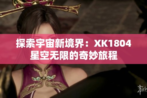 探索宇宙新境界：XK1804星空无限的奇妙旅程