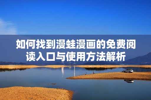 如何找到漫蛙漫画的免费阅读入口与使用方法解析