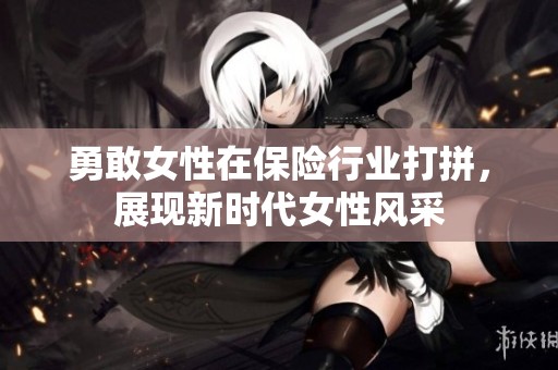 勇敢女性在保险行业打拼，展现新时代女性风采
