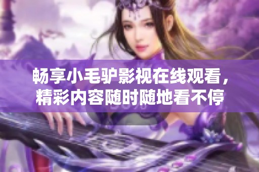 畅享小毛驴影视在线观看，精彩内容随时随地看不停