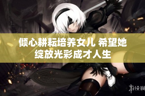 倾心耕耘培养女儿 希望她绽放光彩成才人生