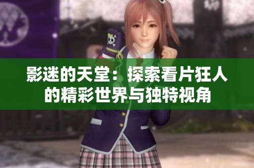 影迷的天堂：探索看片狂人的精彩世界与独特视角