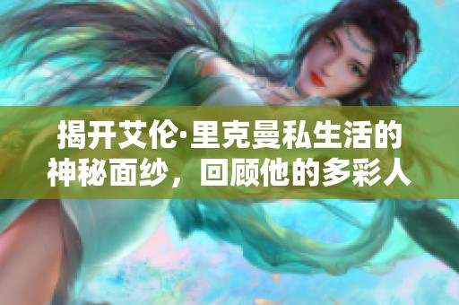 揭开艾伦·里克曼私生活的神秘面纱，回顾他的多彩人生