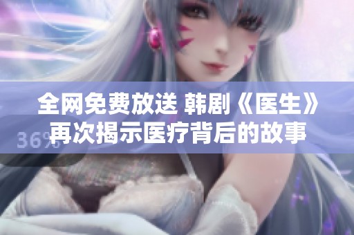 全网免费放送 韩剧《医生》再次揭示医疗背后的故事