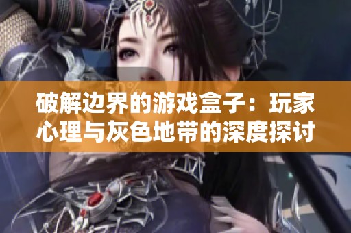 破解边界的游戏盒子：玩家心理与灰色地带的深度探讨