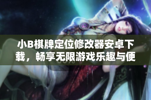 小B棋牌定位修改器安卓下载，畅享无限游戏乐趣与便利
