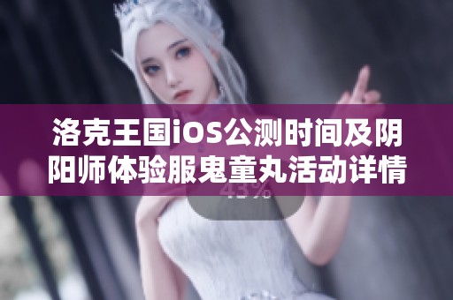 洛克王国iOS公测时间及阴阳师体验服鬼童丸活动详情解析