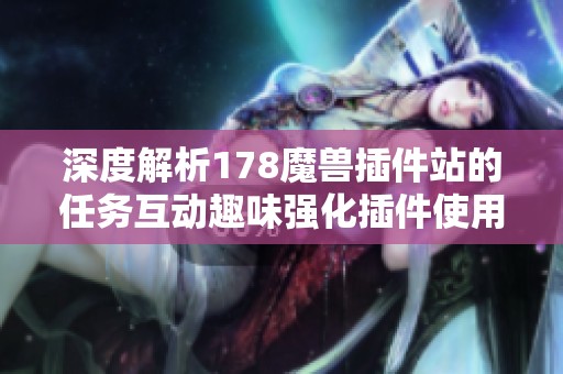 深度解析178魔兽插件站的任务互动趣味强化插件使用体验