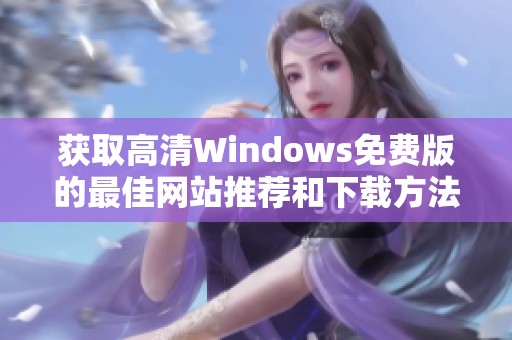 获取高清Windows免费版的最佳网站推荐和下载方法