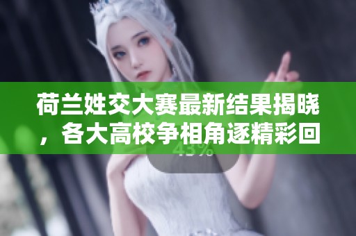 荷兰姓交大赛最新结果揭晓，各大高校争相角逐精彩回顾