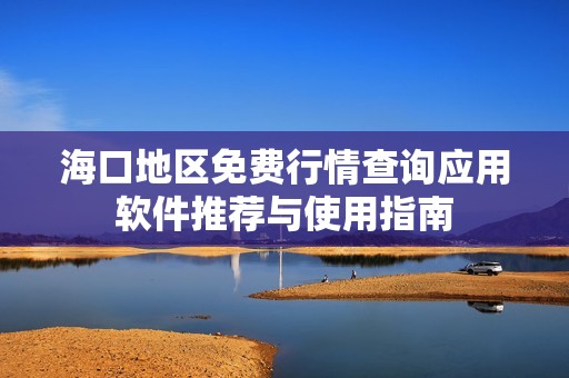 海口地区免费行情查询应用软件推荐与使用指南