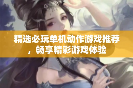 精选必玩单机动作游戏推荐，畅享精彩游戏体验