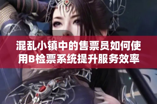 混乱小镇中的售票员如何使用B检票系统提升服务效率