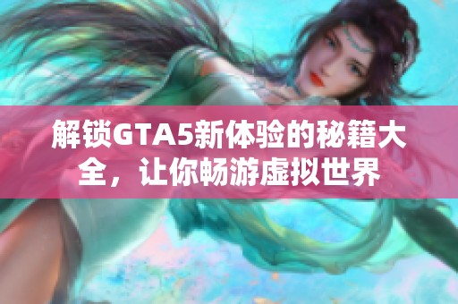 解锁GTA5新体验的秘籍大全，让你畅游虚拟世界