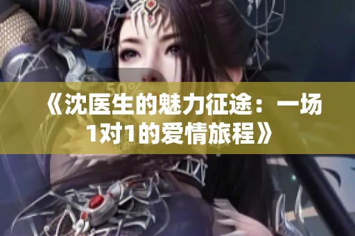 《沈医生的魅力征途：一场1对1的爱情旅程》