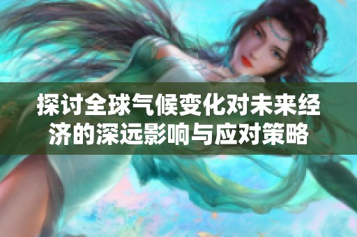 探讨全球气候变化对未来经济的深远影响与应对策略