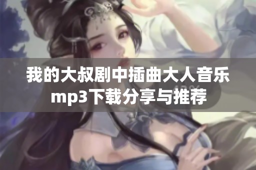 我的大叔剧中插曲大人音乐mp3下载分享与推荐