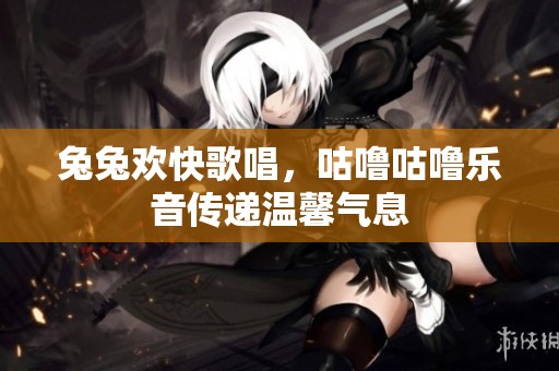 兔兔欢快歌唱，咕噜咕噜乐音传递温馨气息