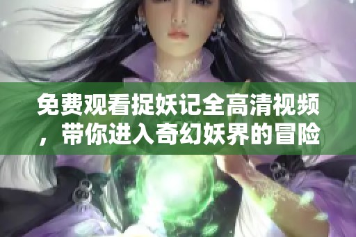 免费观看捉妖记全高清视频，带你进入奇幻妖界的冒险之旅