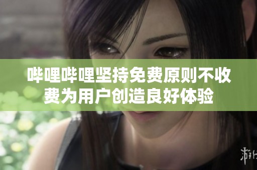 哔哩哔哩坚持免费原则不收费为用户创造良好体验