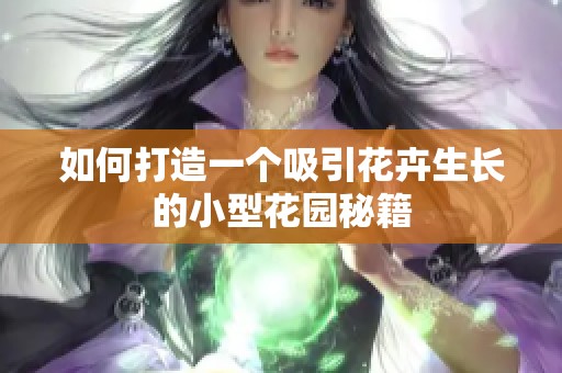如何打造一个吸引花卉生长的小型花园秘籍