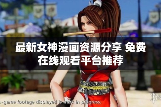 最新女神漫画资源分享 免费在线观看平台推荐