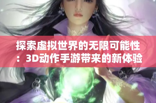 探索虚拟世界的无限可能性：3D动作手游带来的新体验