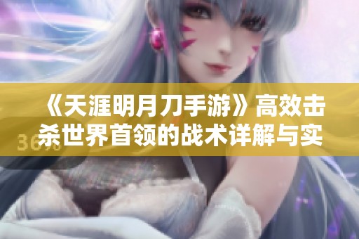 《天涯明月刀手游》高效击杀世界首领的战术详解与实战技巧