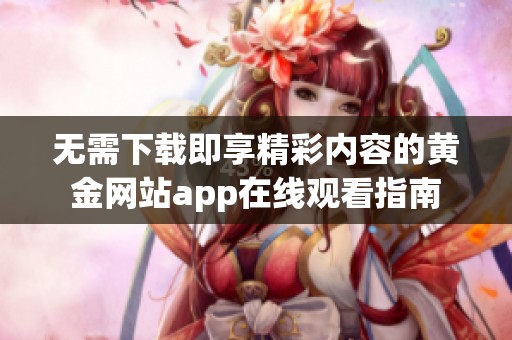 无需下载即享精彩内容的黄金网站app在线观看指南