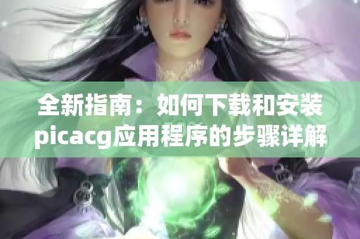 全新指南：如何下载和安装picacg应用程序的步骤详解