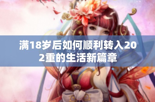 满18岁后如何顺利转入202重的生活新篇章