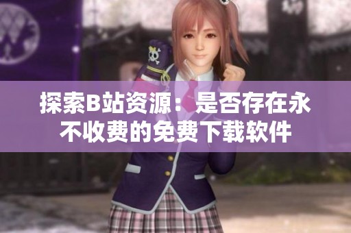 探索B站资源：是否存在永不收费的免费下载软件