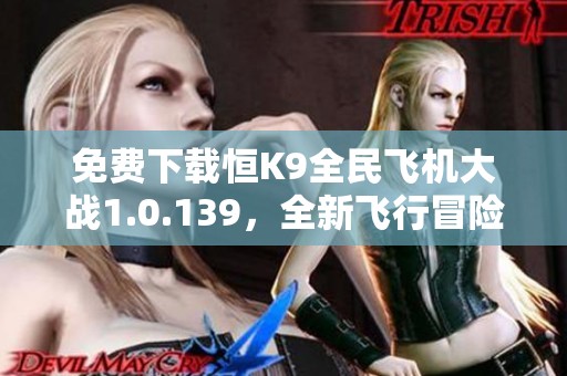 免费下载恒K9全民飞机大战1.0.139，全新飞行冒险等你来体验